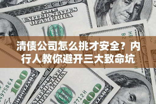 北京清债公司怎么挑才安全?内行人教你避开三大致命坑 北京清债公司怎么挑才安全?内行人教你避开三大致命坑