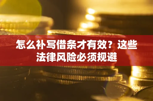 北京怎么补写借条才有效？这些法律风险必须规避