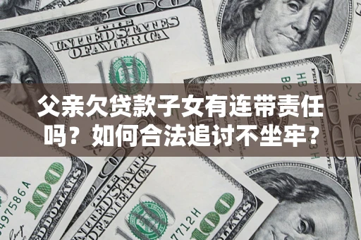 北京父亲欠贷款子女有连带责任吗？如何合法追讨不坐牢？
