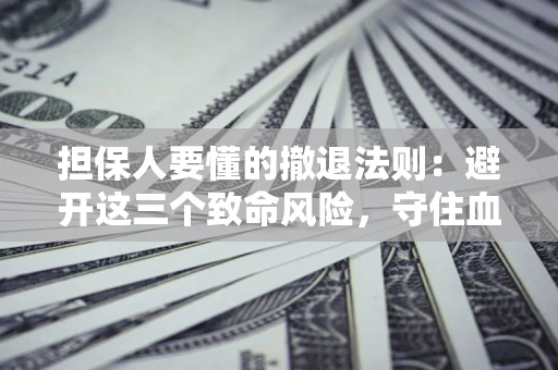 北京担保人要懂的撤退法则：避开这三个致命风险，守住血汗钱