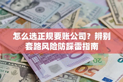 北京怎么选正规要账公司？辨别套路风险防踩雷指南