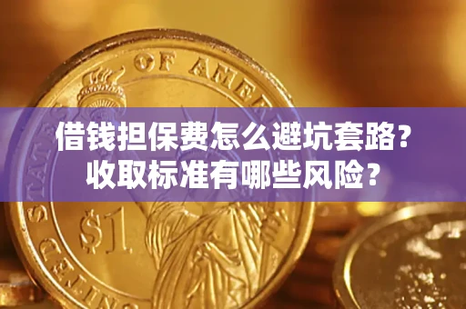 北京借钱担保费怎么避坑套路?收取标准有哪些风险? 北京借钱担保费怎么避坑套路?收取标准有哪些风险?