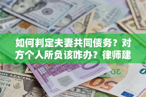 北京如何判定夫妻共同债务？对方个人所负该咋办？律师建议