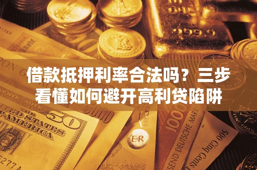 北京借款抵押利率合法吗？三步看懂如何避开高利贷陷阱