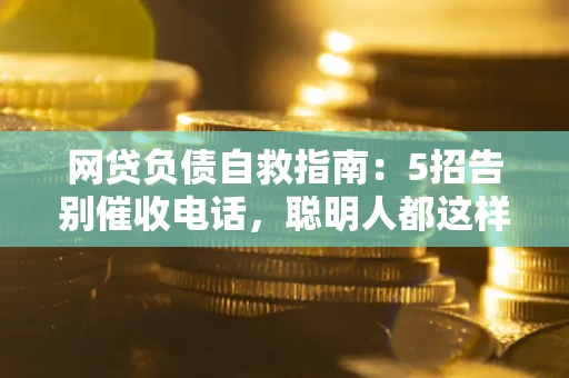 北京网贷负债自救指南：5招告别催收电话，聪明人都这样做