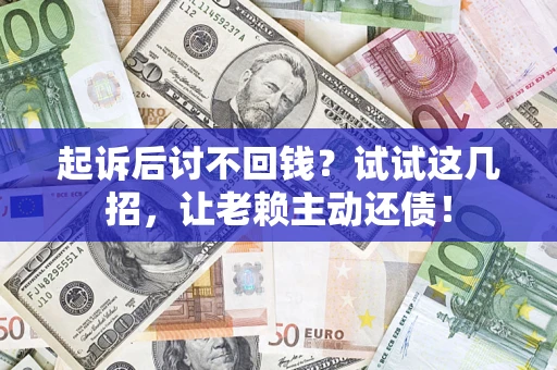 北京起诉后讨不回钱？试试这几招，让老赖主动还债！