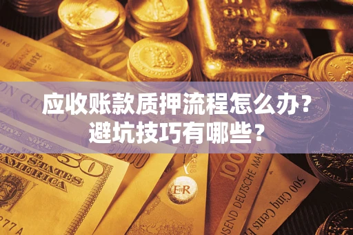 北京应收账款质押流程怎么办？避坑技巧有哪些？
