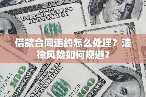 北京借款合同违约怎么处理？法律风险如何规避？