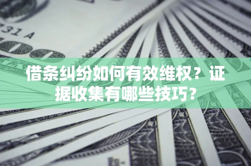 北京借条纠纷如何有效维权？证据收集有哪些技巧？