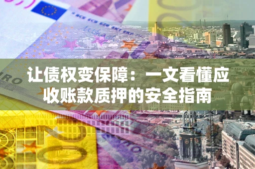 北京让债权变保障：一文看懂应收账款质押的安全指南