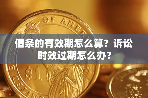 北京借条的有效期怎么算？诉讼时效过期怎么办？