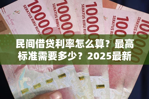 北京民间借贷利率怎么算？最高标准需要多少？2025最新避坑指南