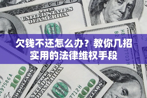 北京欠钱不还怎么办？教你几招实用的法律维权手段
