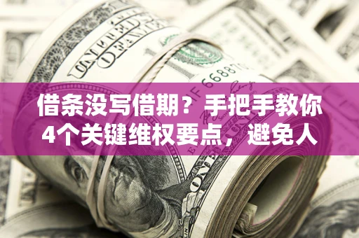 北京借条没写借期？手把手教你4个关键维权要点，避免人财两空