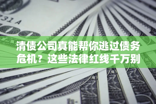 北京清债公司真能帮你逃过债务危机？这些法律红线千万别踩