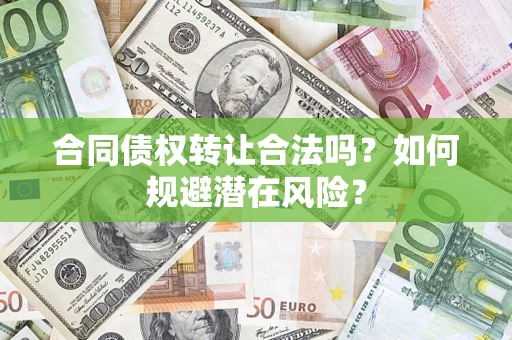 北京合同债权转让合法吗?如何规避潜在风险? 北京合同债权转让合法吗?如何规避潜在风险?