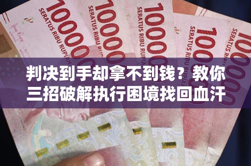 北京判决到手却拿不到钱？教你三招破解执行困境找回血汗钱