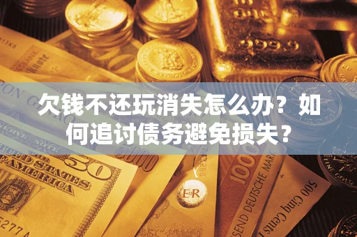 北京欠钱不还玩消失怎么办？如何追讨债务避免损失？