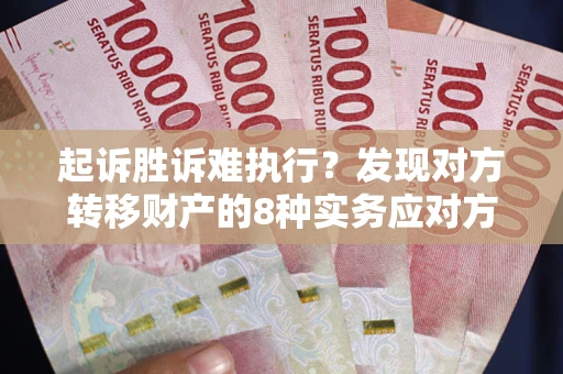 北京起诉胜诉难执行？发现对方转移财产的8种实务应对方案