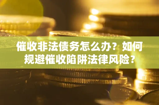 北京催收非法债务怎么办？如何规避催收陷阱法律风险？