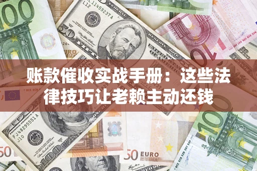 北京账款催收实战手册：这些法律技巧让老赖主动还钱