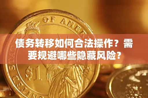 北京债务转移如何合法操作？需要规避哪些隐藏风险？
