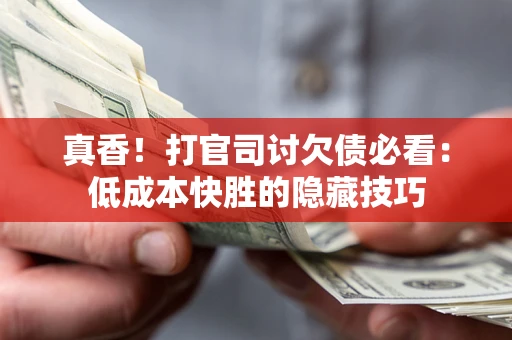北京真香！打官司讨欠债必看：低成本快胜的隐藏技巧