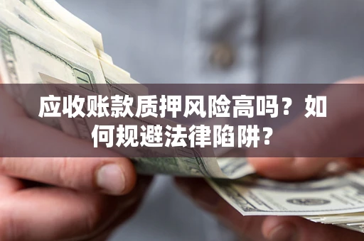 北京应收账款质押风险高吗？如何规避法律陷阱？