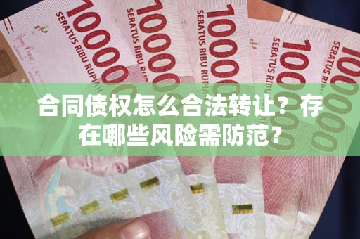 北京合同债权怎么合法转让？存在哪些风险需防范？