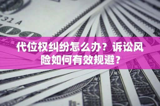 北京代位权纠纷怎么办？诉讼风险如何有效规避？
