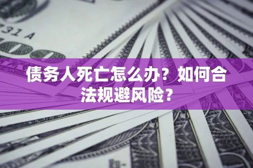 北京债务人死亡怎么办？如何合法规避风险？