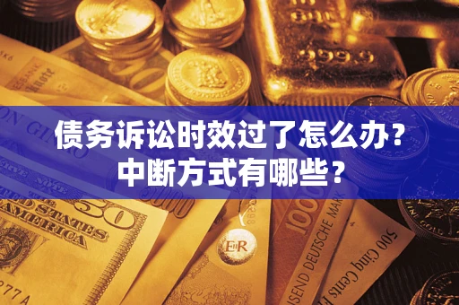 北京债务诉讼时效过了怎么办？中断方式有哪些？