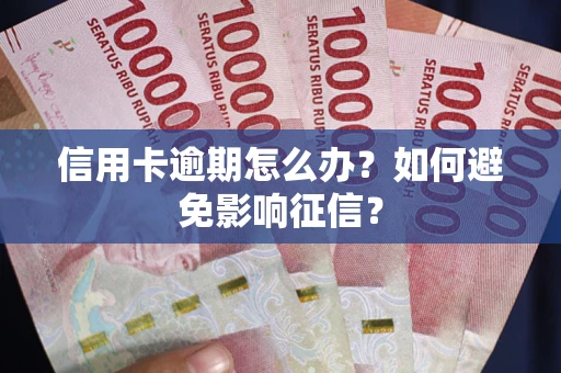 北京信用卡逾期怎么办？如何避免影响征信？