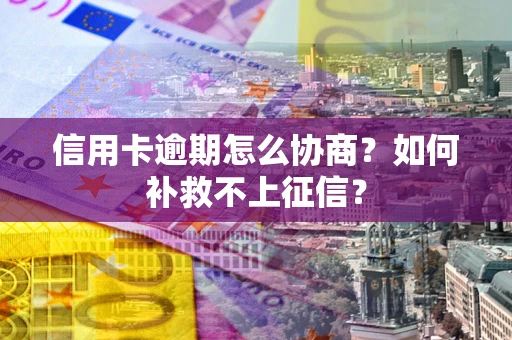 北京信用卡逾期怎么协商？如何补救不上征信？