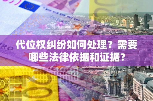 北京代位权纠纷如何处理？需要哪些法律依据和证据？