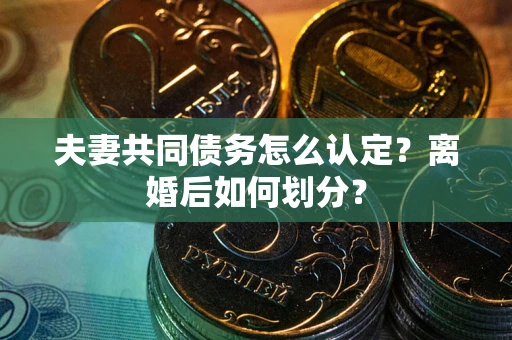北京夫妻共同债务怎么认定？离婚后如何划分？