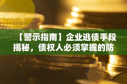 北京【警示指南】企业逃债手段揭秘，债权人必须掌握的防坑宝典