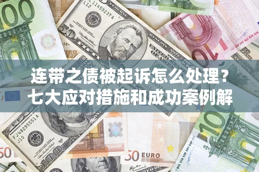 北京连带之债被起诉怎么处理？七大应对措施和成功案例解析