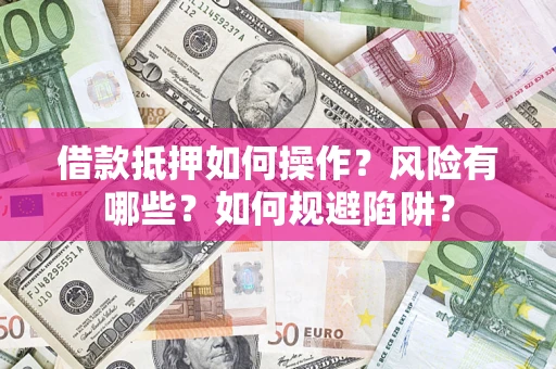 北京借款抵押如何操作?风险有哪些?如何规避陷阱? 北京借款抵押如何操作?风险有哪些?如何规避陷阱?