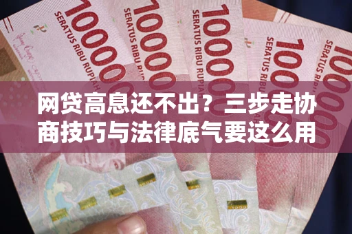 北京网贷高息还不出？三步走协商技巧与法律底气要这么用
