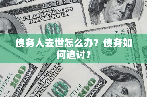 北京债务人去世怎么办？债务如何追讨？
