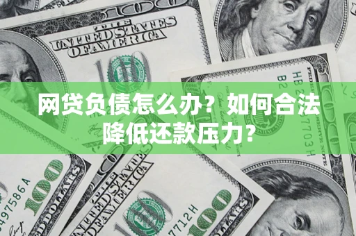 北京网贷负债怎么办？如何合法降低还款压力？