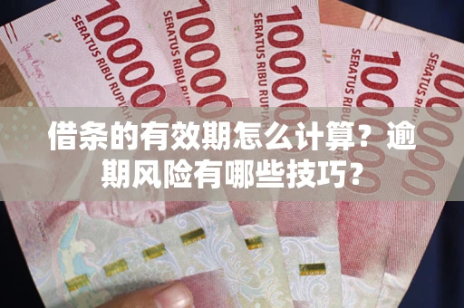 北京借条的有效期怎么计算？逾期风险有哪些技巧？