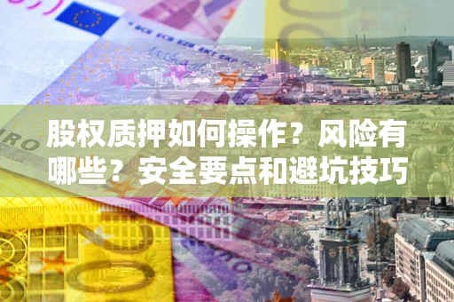 北京股权质押如何操作？风险有哪些？安全要点和避坑技巧？