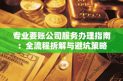 北京专业要账公司服务办理指南：全流程拆解与避坑策略