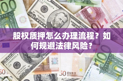 北京股权质押怎么办理流程？如何规避法律风险？