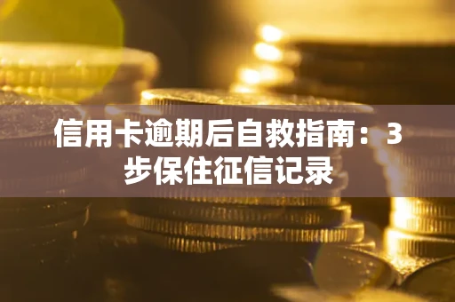 北京信用卡逾期后自救指南：3步保住征信记录