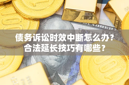 北京债务诉讼时效中断怎么办？合法延长技巧有哪些？