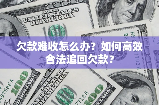 北京欠款难收怎么办？如何高效合法追回欠款？