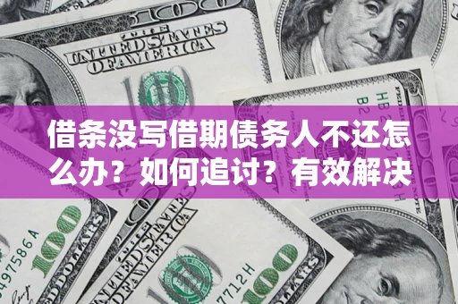北京借条没写借期债务人不还怎么办？如何追讨？有效解决方案！